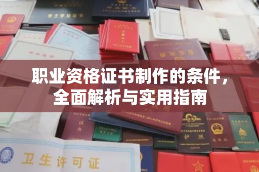 开鲁职业资格证书制作的条件，全面解析与实用指南