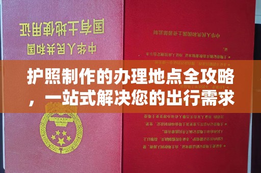 三沙护照制作的办理地点全攻略，一站式解决您的出行需求